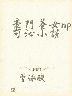 豪门养女npc可沁小说