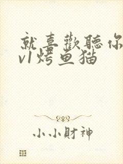 就喜欢听你叫1v1烤鱼猫