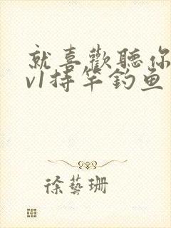 就喜欢听你叫1v1持竿钓鱼