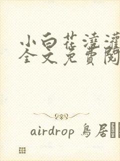 小白花浇灌日常全文免费阅读