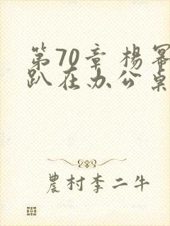 第70章 杨幂趴在办公桌