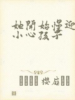 她开始慢迎迎合小心孩子