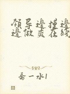 领导边摸边吃奶边做爽在线观看