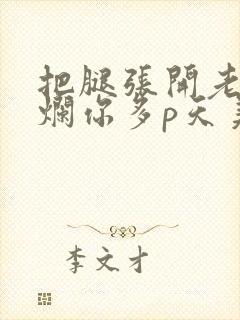 把腿张开老子臊烂你多p天美传媒