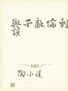 与子敌伦刺激小说