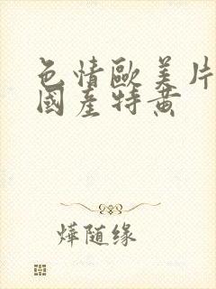 色情欧美片午夜国产特黄