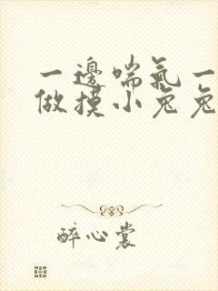 一边喘气一边叫做摸小兔兔作文