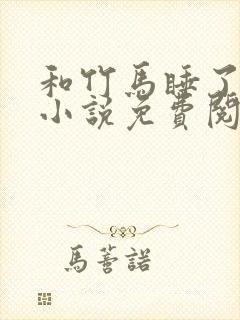 和竹马睡了以后小说免费阅读全文笔趣