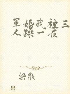 军婚我被三个男人躁一夜