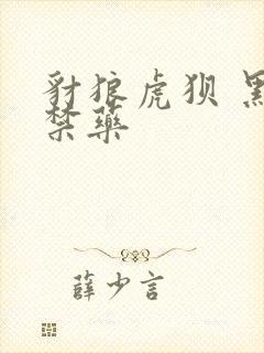 豺狼虎狈 黑色禁药