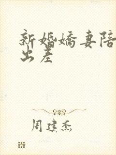 新婚娇妻陪局长出差