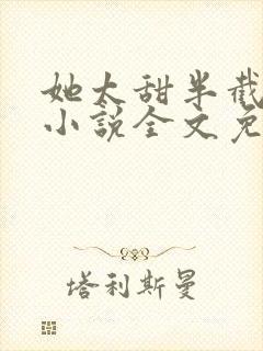 她太甜半截白菜小说全文免费阅读