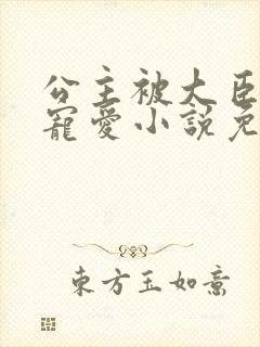 公主被大臣轮番宠爱小说免费阅读