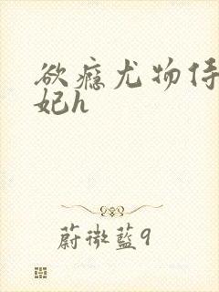 欲瘾尤物侍卫蕊妃h