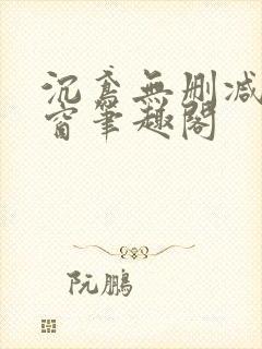 沉鸢无删减无弹窗笔趣阁