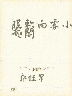 服软向雾小说笔趣阁