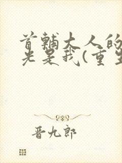 首辅大人的白月光是我(重生)