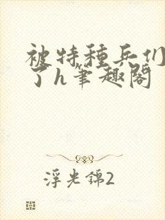 被特种兵们肉晕了h笔趣阁封面