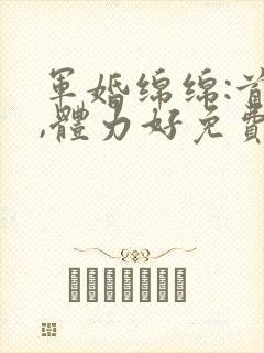 军婚绵绵:首长,体力好免费阅读