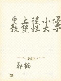 皇上从小侵犯调教双性太子小说封面