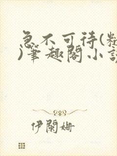 急不可待(糙汉)笔趣阁小说内容