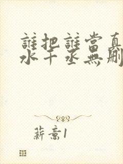 谁把谁当真by水千丞无删减版