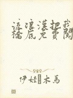 流浪汉把我拉进桥底免费阅读