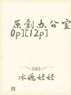 原创办公室[50p][12p]