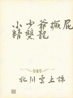 小少爷撅屁股授精双龙