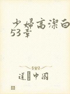 少妇高洁白义第53章