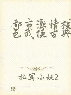 都市激情校园春色武侠古典