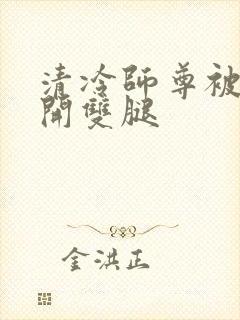 清冷师尊被迫张开双腿