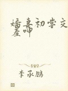 娇妻初尝交换害羞呻