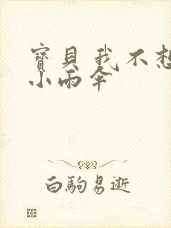 宝贝 我不想带小雨伞