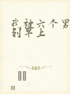 我被六个男人躁到早上