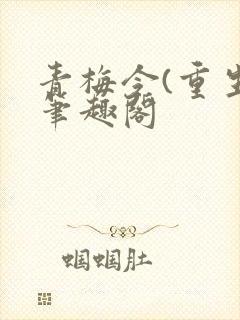 青梅令(重生)笔趣阁