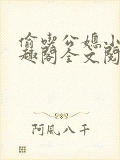 偷吃公媳小说笔趣阁全文阅读