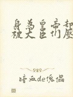 身为皇帝却每天被大臣们压