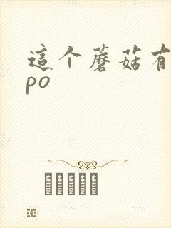 这个蘑菇有点大po