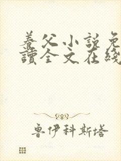 养父小说免费阅读全文在线阅笔趣无弹窗