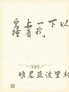 皇上一下以下的撞着我