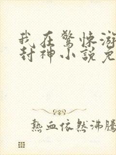 我在惊悚游戏里封神小说免费阅读