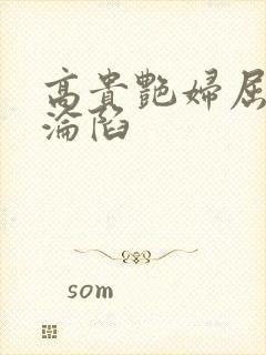 高贵艳妇屈服的沦陷