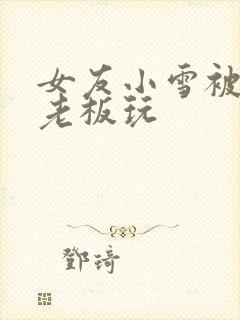 女友小雪被房东老板玩