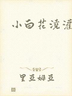 小白花浇灌日常