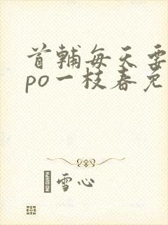 首辅每天要不够po一枝春免费阅读