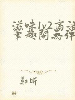 滋味1v2商洛笔趣阁无弹窗