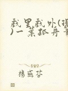 戏里戏外(现场)一叶孤舟笔趣阁全文