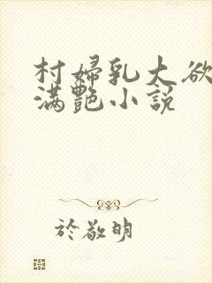 村妇乳大欲乡村满艳小说