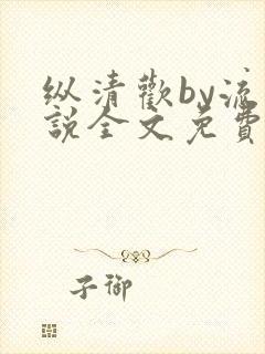 纵清欢by流小说全文免费阅读笔趣阁